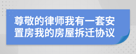 尊敬的律师我有一套安置房我的房屋拆迁协议