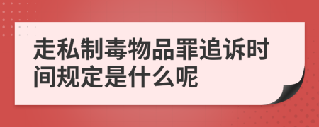 走私制毒物品罪追诉时间规定是什么呢