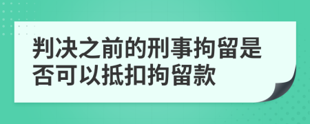 判决之前的刑事拘留是否可以抵扣拘留款