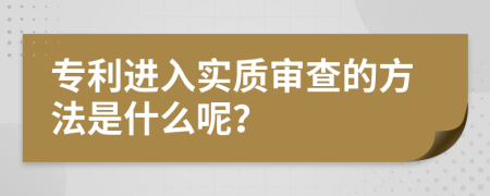 专利进入实质审查的方法是什么呢？