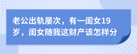 老公出轨屡次，有一闺女19岁，闺女随我这财产该怎样分