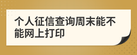 个人征信查询周末能不能网上打印