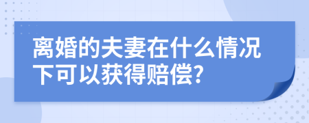 离婚的夫妻在什么情况下可以获得赔偿?