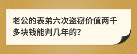 老公的表弟六次盗窃价值两千多块钱能判几年的？