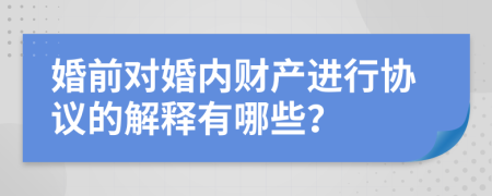 婚前对婚内财产进行协议的解释有哪些？