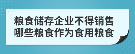 粮食储存企业不得销售哪些粮食作为食用粮食