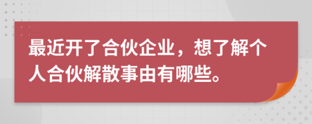 最近开了合伙企业，想了解个人合伙解散事由有哪些。