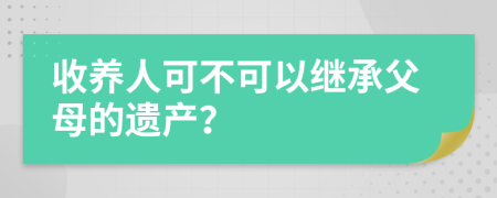 收养人可不可以继承父母的遗产？