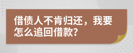 借债人不肯归还，我要怎么追回借款？