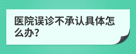 医院误诊不承认具体怎么办？