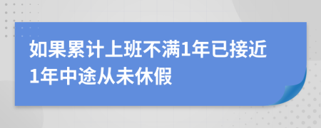 如果累计上班不满1年已接近1年中途从未休假
