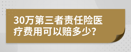 30万第三者责任险医疗费用可以赔多少？