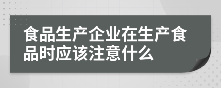 食品生产企业在生产食品时应该注意什么