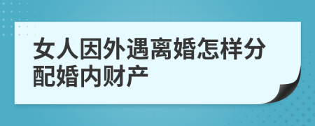 女人因外遇离婚怎样分配婚内财产