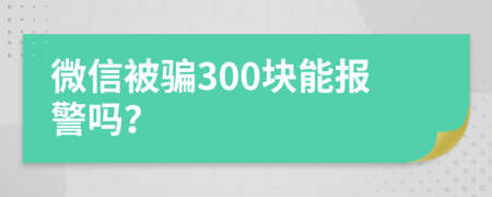 微信被骗300块能报警吗？