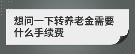 想问一下转养老金需要什么手续费