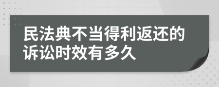 民法典不当得利返还的诉讼时效有多久