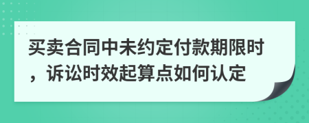 买卖合同中未约定付款期限时，诉讼时效起算点如何认定
