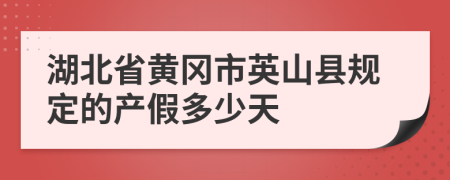 湖北省黄冈市英山县规定的产假多少天