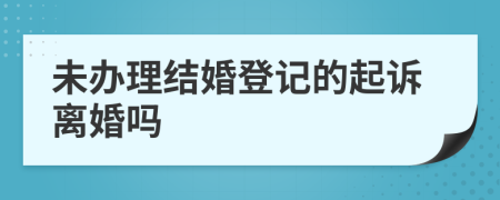 未办理结婚登记的起诉离婚吗