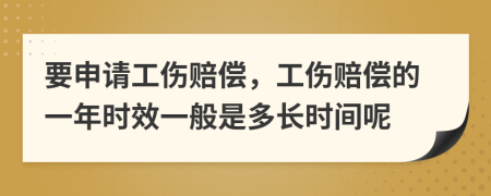 要申请工伤赔偿，工伤赔偿的一年时效一般是多长时间呢