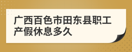 广西百色市田东县职工产假休息多久