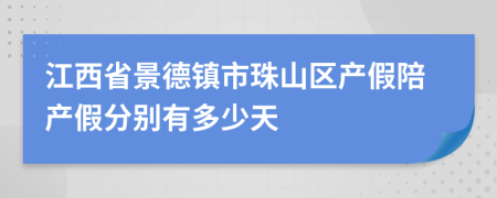 江西省景德镇市珠山区产假陪产假分别有多少天