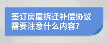 签订房屋拆迁补偿协议需要注意什么内容？