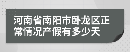 河南省南阳市卧龙区正常情况产假有多少天