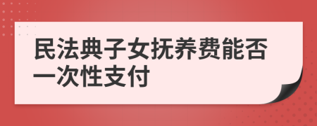 民法典子女抚养费能否一次性支付