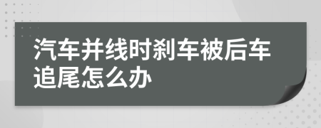 汽车并线时刹车被后车追尾怎么办