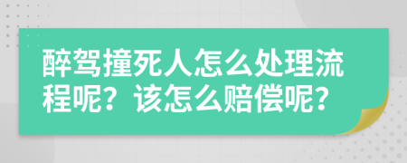 醉驾撞死人怎么处理流程呢？该怎么赔偿呢？