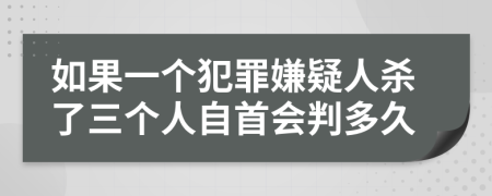 如果一个犯罪嫌疑人杀了三个人自首会判多久