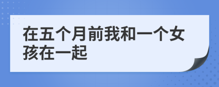 在五个月前我和一个女孩在一起