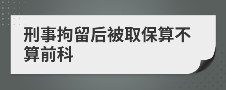 刑事拘留后被取保算不算前科