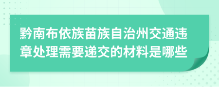 黔南布依族苗族自治州交通违章处理需要递交的材料是哪些
