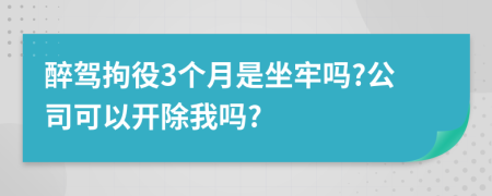 醉驾拘役3个月是坐牢吗?公司可以开除我吗?