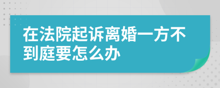 在法院起诉离婚一方不到庭要怎么办