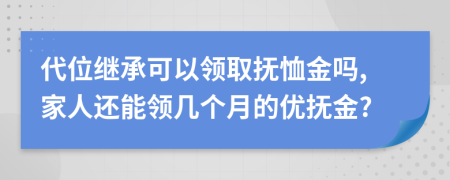 代位继承可以领取抚恤金吗,家人还能领几个月的优抚金?