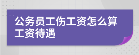 公务员工伤工资怎么算工资待遇