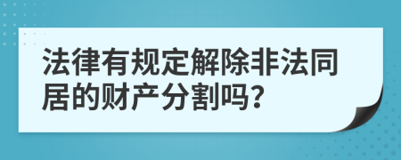 法律有规定解除非法同居的财产分割吗？