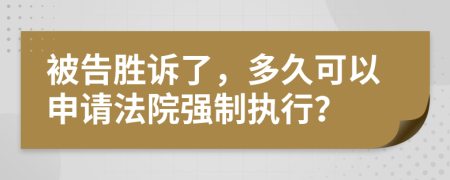 被告胜诉了，多久可以申请法院强制执行？