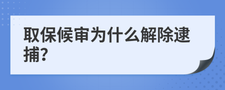 取保候审为什么解除逮捕？