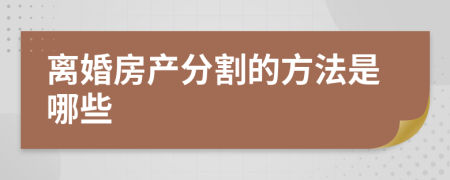 离婚房产分割的方法是哪些