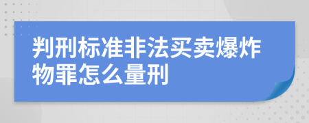 判刑标准非法买卖爆炸物罪怎么量刑