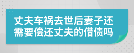 丈夫车祸去世后妻子还需要偿还丈夫的借债吗