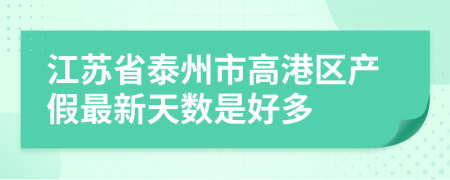 江苏省泰州市高港区产假最新天数是好多