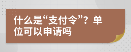 什么是“支付令”？单位可以申请吗