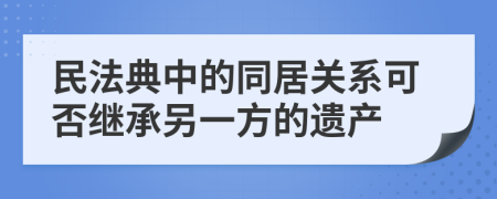 民法典中的同居关系可否继承另一方的遗产