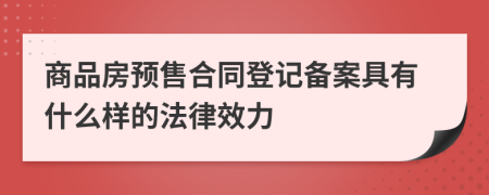 商品房预售合同登记备案具有什么样的法律效力